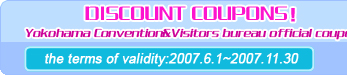 DISCOUNT COUP Click the coupon page and print it out.You can use various coupons in Yokohama to make your stay enjoyable! Yokohama Convention&Visitors bureau official coupon!