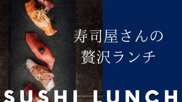 お寿司屋さんの贅沢寿司ランチ