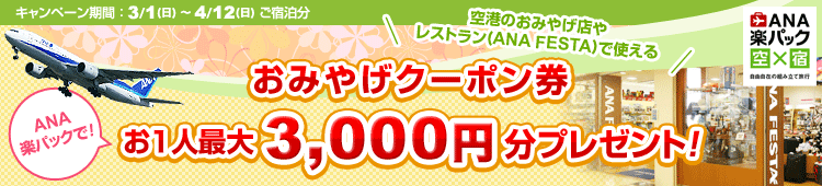 ANA楽パックで行く春旅　キャンペーン期間：3/1（日）～4/12（日）ご宿泊分　ANA楽パックで!【空港のおみやげ店やレストラン(ANA FESTA)で使える】おみやげクーポン券 お1人最大3,000円分プレゼント！