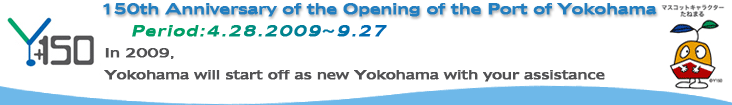 150th Anniversary of the Opening of the Port of Yokohama (Period:4.28.2009`9.27)