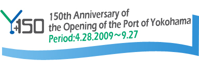 150th Anniversary of the Opening of the Port of Yokohama (Period:4.28.2009`9.27)