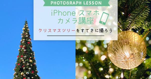 【iPhone・スマホカメラレッスン】～クリスマスツリーをすてきに撮ろう～