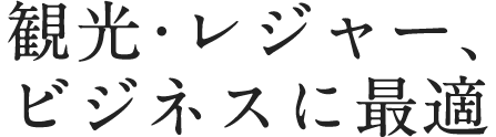 観光・レジャー、 ビジネスに最適