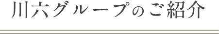 川六グループのご紹介